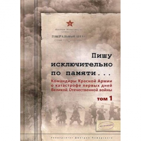 Военное дело. Оружие. Спецслужбы, книга Пишу исключительно по памяти… Командиры Красной Армии о катастрофе первых дней Великой Отечественной войны