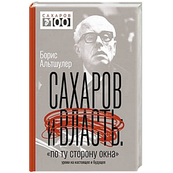Сахаров и власть. «По ту сторону окна». Уроки на настоящее и будущее Сахаров и власть. «По ту сторону окна». Уроки на настоящее и будущее