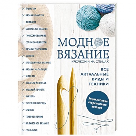 Рукоделие. Творчество, книга Модное вязание крючком и на спицах. Все актуальные виды и техники. Энциклопедия современного вязания