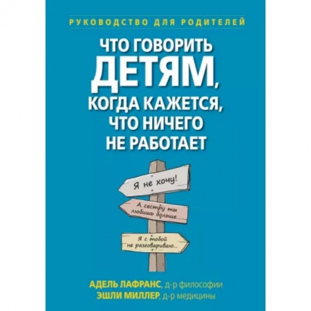 Книги для родителей, книга Что говорить детям, когда кажется, что ничего не работает. Руководство для родителей