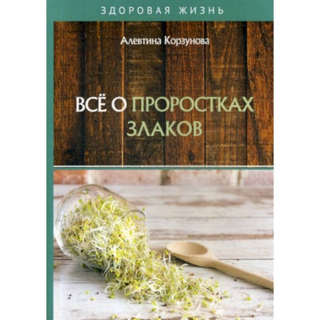 Лечебное питание. Похудание. Диеты, книга Все о проростках злаков