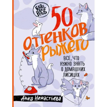 Уход за животными, книга 50 оттенков рыжего. Все, что нужно знать о домашних лисицах