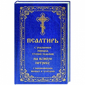Псалтирь с указанием порядка чтения псалмов на всякую потребу, с поминовением живых и усопших Псалтирь с указанием порядка чтения псалмов на всякую потребу, с поминовением живых и усопших
