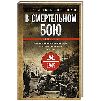 В смертельном бою. Воспоминания командира противотанкового расчета. 1941—1945 В смертельном бою. Воспоминания командира противотанкового расчета. 1941—1945
