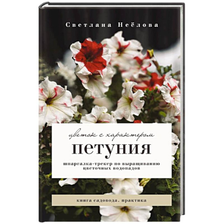 Сад, огород, цветы, дизайн участка, книга Петуния. Цветок с характером. Шпаргалка-трекер по выращиванию цветочных водопадов