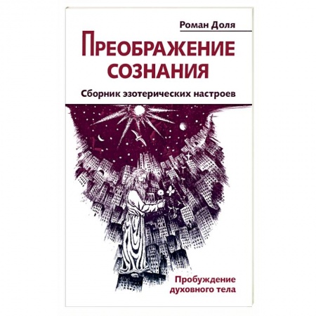 Книги, книга Преображение сознания. Сборник эзотерических настроев. Пробуждение духовного тела