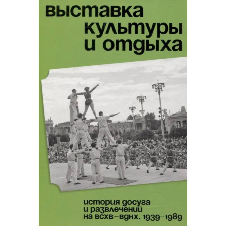 Сад, огород, цветы, дизайн участка, книга Выставка культуры и отдыха. История досуга и развлечений на ВСХВ - ВДНХ. 1939–1989