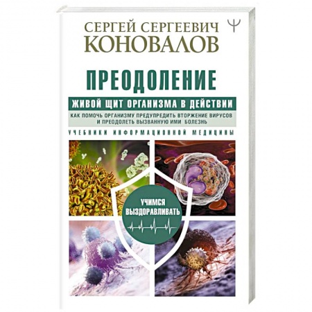 Медицинские энциклопедии и справочники, книга Преодоление. Живой Щит организма в действии. Как помочь организму предупредить вторжение вирусов и преодолеть вызванную ими болезнь