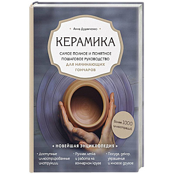 Керамика. Самое полное и понятное пошаговое руководство для начинающих гончаров Керамика. Самое полное и понятное пошаговое руководство для начинающих гончаров