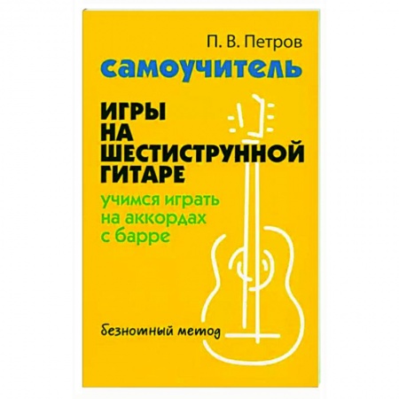 Музыкальная школа, книга Самоучитель игры на шестиструнной гитаре. Учимся играть на аккордах с барре. Безнотный метод