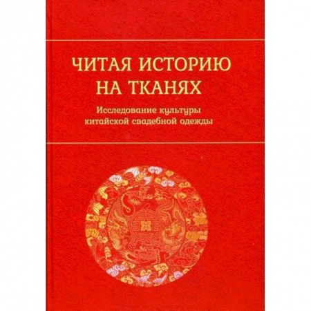 Общественные и гуманитарные науки, книга Читая историю на тканях: Исследование культуры китайской свадебной одежды