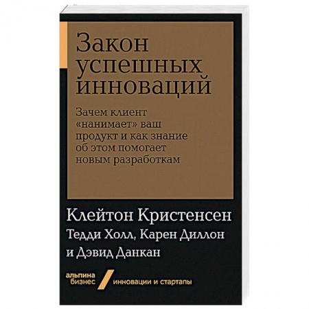 Экономика. Бизнес, книга Закон успешных инноваций.Зачем клиент 'нанимает'ваш продукт и как знание об этом помогает