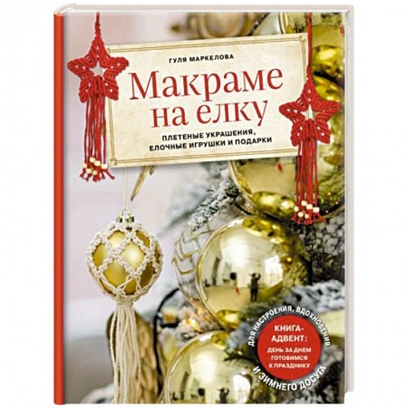 Рукоделие. Творчество, книга Макраме на елку. Новогодний Адвент. 15 плетеных украшений, елочных игрушек и подарков для настроения