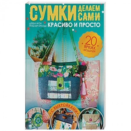 Рукоделие. Творчество, книга Сумки делаем сами. Красиво и просто (с выкройками)