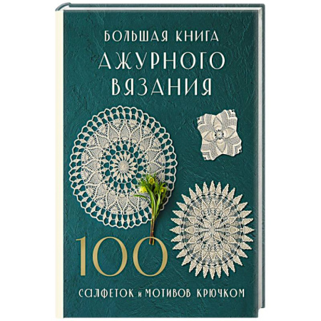 Рукоделие. Творчество, книга Большая книга ажурного вязания. 100 салфеток и мотивов крючком