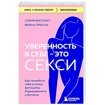 Уверенность в себе - это секси. Как полюбить себя в эпоху фотошопа, бодишейминга и ботокса Уверенность в себе - это секси. Как полюбить себя в эпоху фотошопа, бодишейминга и ботокса