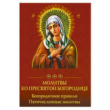 Православие, книга Молитвы ко Пресвятой Богородице. Богородичное правило. Пяточисленные молитвы