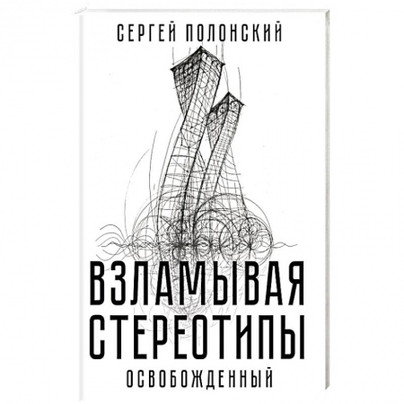 Экономика. Бизнес, книга Взламывая стереотипы. Освобожденный