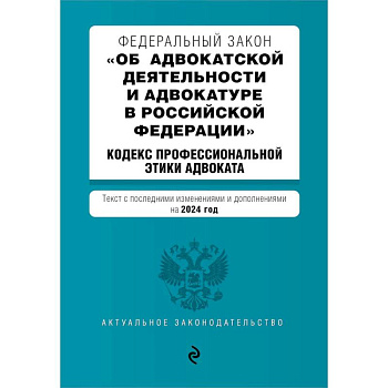 Федеральный закон 'Об адвокатской деятельности и адвокатуре в Российской Федерации'. 'Кодекс профессиональной этики адвоката': текст с изменениями и дополнениями на 2024 года Федеральный закон 'Об адвокатской деятельности и адвокатуре в Российской Федерации'. 'Кодекс профессиональной этики адвоката': текст с изменениями и дополнениями на 2024 года