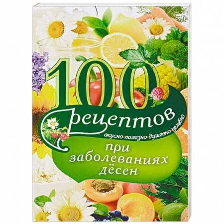 Лечебное питание. Похудание. Диеты, книга 100 рецептов при заболеваниях десен. Вкусно, полезно, душевно, целебно