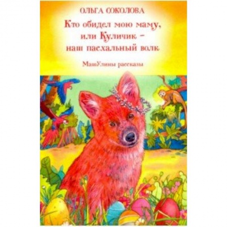 Познавательная литература, книга Кто обидел мою маму, или Куличик - наш пасхальный волк. МашУлины рассказы