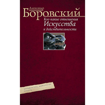 Кое­какие отношения искусства к действительности. Конъюнктура, мифология, страсть. Авторский сборник