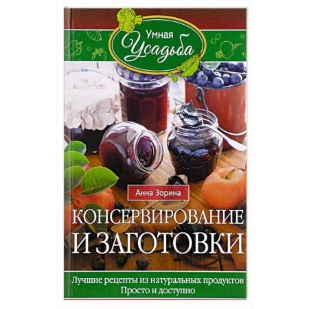 Консервирование, книга Консервирование и заготовки. Лучшие рецепты из натуральных продуктов. Просто и доступно