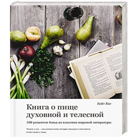 Кулинария, книга Книга о пище духовной и телесной. 100 рецептов блюд из классики мировой литературы