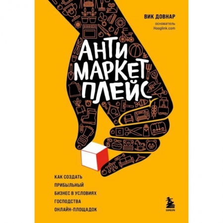 книга Антимаркетплейс. Как создать прибыльный бизнес в условиях господства онлайн-площадок с доставкой по Франции Компьютер в бизнесе, книга Антимаркетплейс. Как создать прибыльный бизнес в условиях господства онлайн-площадок