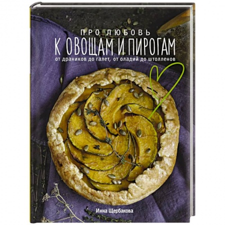 Выпечка, десерты, книга Про любовь к овощам и пирогам. От драников до галет, от оладьев до штолленов