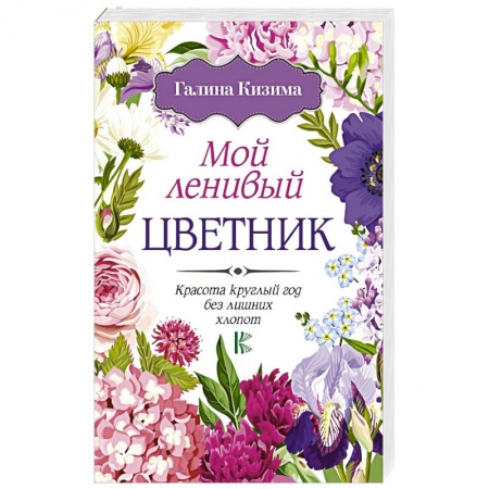 Сад, огород, цветы, дизайн участка, книга Мой ленивый цветник. Красота круглый год без лишних хлопот