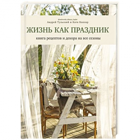 Блюда на каждый день, книга Жизнь как праздник. Книга рецептов и декора на все сезоны