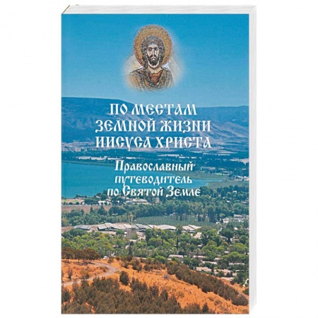 Православие, книга По местам земной жизни Иисуса Христа. Православный путеводитель по Святой Земле