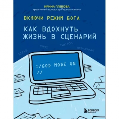 Культура, искусство, книга Включи режим Бога: как вдохнуть жизнь в сценарий