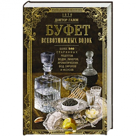 Напитки, книга Буфет всевозможных водок. Более 540 старинных рецептов водок, ликеров, ароматических вод, сиропов и уксусов