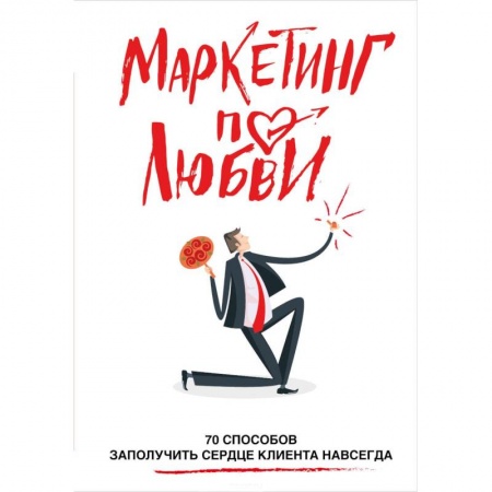 Маркетинг. Реклама, книга Маркетинг по любви. 70 способов заполучить сердце клиента навсегда