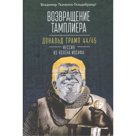 Общественные и гуманитарные науки, книга Возвращение тамплиера. Дональд Трамп 44/45 - мессия из колена Иосифа. Генеалогия и политика как две стороны одной американской медали