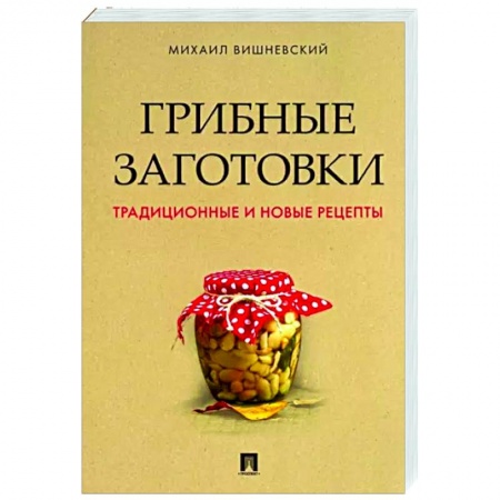 Консервирование, книга Грибные заготовки. Традиционные и новые рецепты