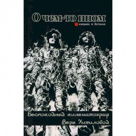 Культура, искусство, книга О чем-то ином. Беспокойный кинематограф Веры Хитиловой