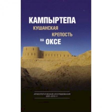 Общественные и гуманитарные науки, книга Кампыртепа - кушанская крепость на Оксе. Археологические исследования 2001-2010 гг.