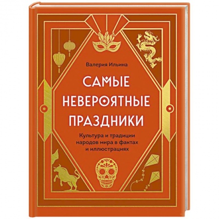 Исторические путеводители, книга Самые невероятные праздники. Культура и традиции народов мира в фактах и иллюстрациях