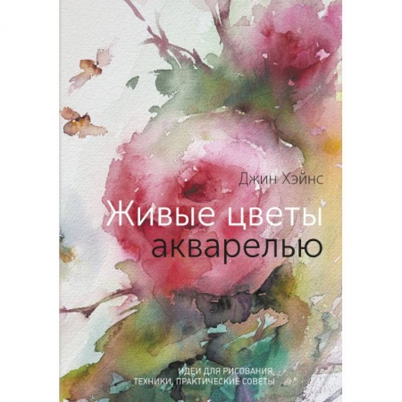 Культура, искусство, книга Живые цветы акварелью. Идеи для рисования, техники, практические советы