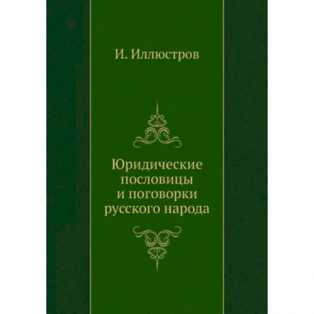 Классика, современная литература, книга Юридические пословицы и поговорки русского народа (репринтное изд.)