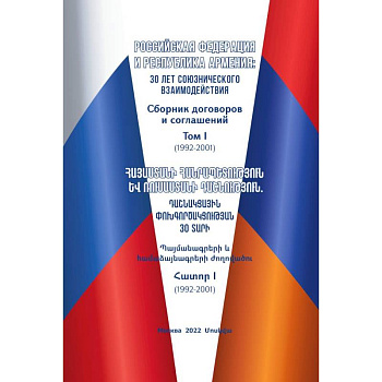 Российская Федерация и Республика Армения: 30 лет союзнического взаимодействия. Сборник договоров и соглашений. Том I (1992-2001) Российская Федерация и Республика Армения: 30 лет союзнического взаимодействия. Сборник договоров и соглашений. Том I (1992-2001)