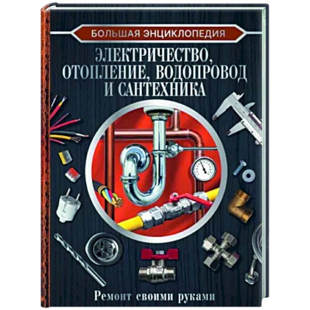 Строительство. Ремонт. Интерьер, книга Большая энциклопедия. Электричество, отопление, водопровод и сантехника. Ремонт своими руками