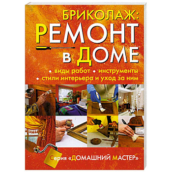 Бриколаж:Ремонт в доме. Книга 1. Виды работ, инструменты, стили интерьера и уход за ним