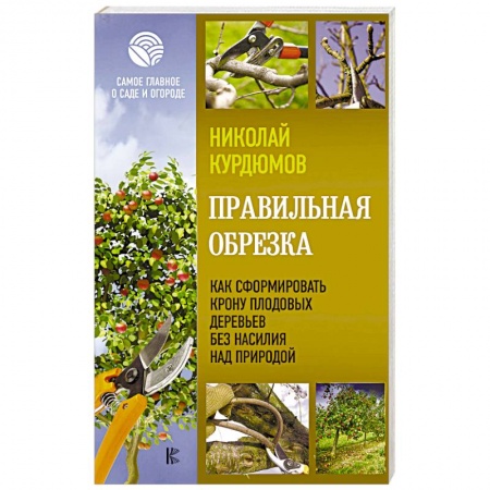 Сад, огород, цветы, дизайн участка, книга Правильная обрезка. Как сформировать крону плодовых деревьев без насилия над природой