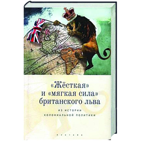 Всемирная история, книга Жесткая и мягкая сила британского льва. Из истории колониальной политики