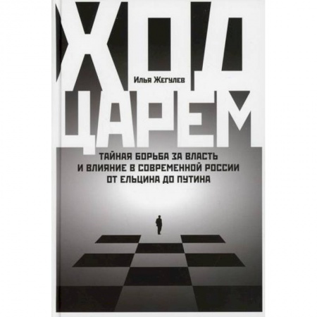 Общественные и гуманитарные науки, книга Ход царем: Тайная борьба за власть и влияние в современной России. От Ельцина до Путина