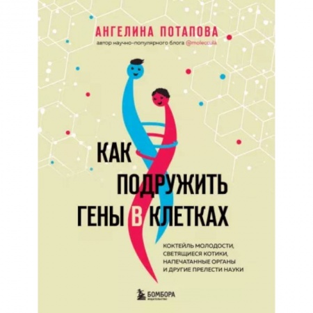 Популярная и нетрадиционная медицина, книга Как подружить гены в клетках. Коктейль молодости, светящиеся котики, напечатанные органы и другие прелести науки
